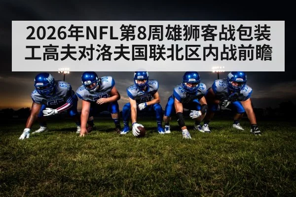 2026年NFL第8周雄狮客战包装工高夫对洛夫国联北区内战前瞻