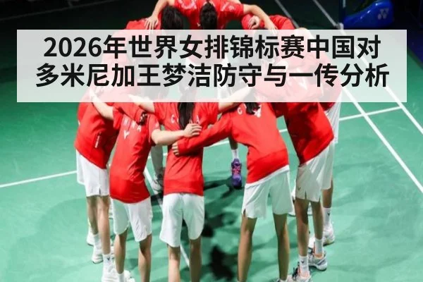 2026年世界女排锦标赛中国对多米尼加王梦洁防守与一传分析